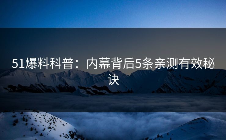51爆料科普：内幕背后5条亲测有效秘诀